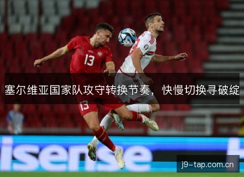 塞尔维亚国家队攻守转换节奏，快慢切换寻破绽