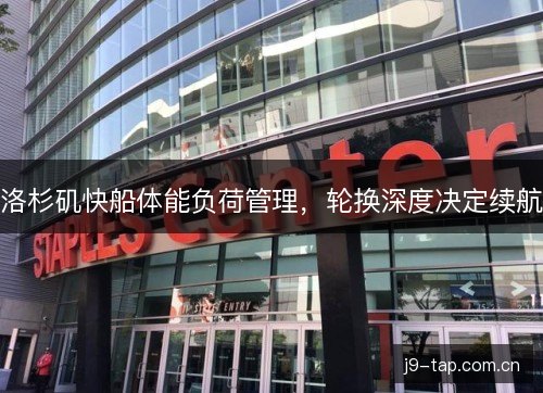 洛杉矶快船体能负荷管理，轮换深度决定续航